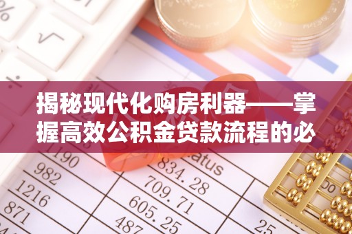 泸定揭秘现代化购房利器——掌握高效公积金贷款流程的必备指南