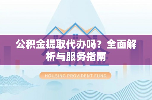 泸定公积金提取代办吗？全面解析与服务指南