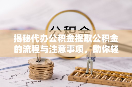 泸定揭秘代办公积金提取公积金的流程与注意事项，助你轻松拿回属于你的钱
