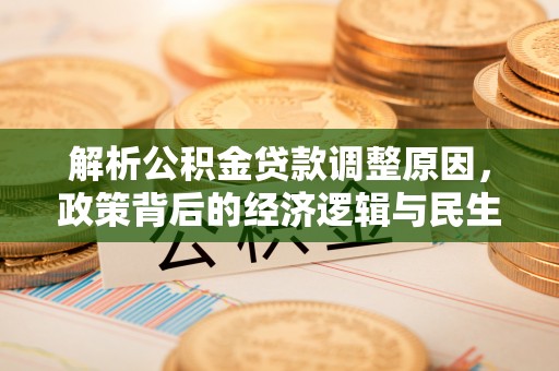泸定解析公积金贷款调整原因，政策背后的经济逻辑与民生影响