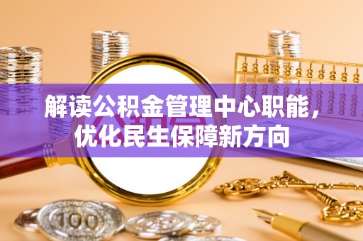 泸定解读公积金管理中心职能，优化民生保障新方向