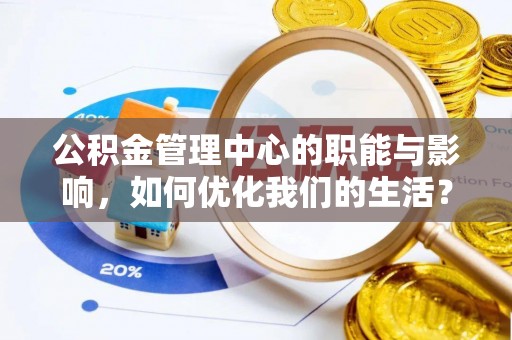 泸定公积金管理中心的职能与影响，如何优化我们的生活？