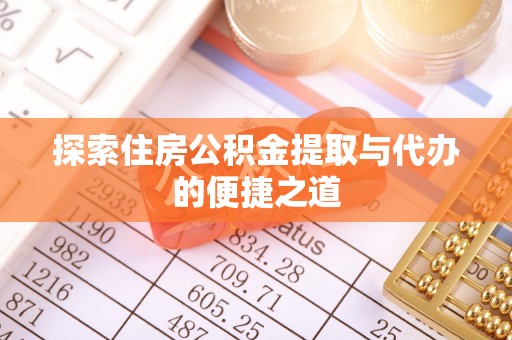 泸定探索住房公积金提取与代办的便捷之道