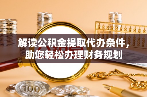 泸定解读公积金提取代办条件，助您轻松办理财务规划