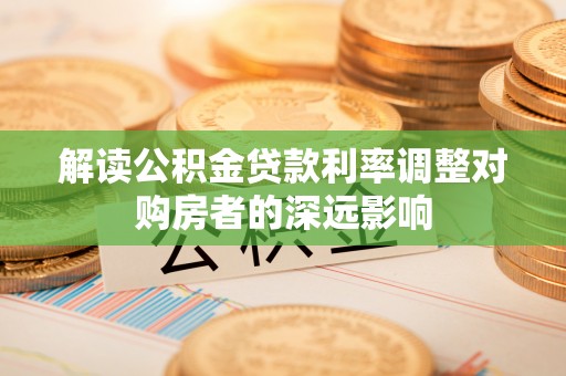 泸定解读公积金贷款利率调整对购房者的深远影响