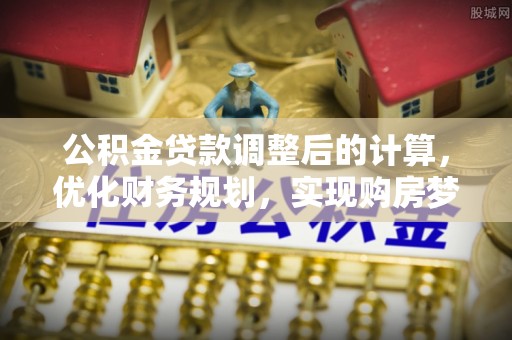 泸定公积金贷款调整后的计算，优化财务规划，实现购房梦想