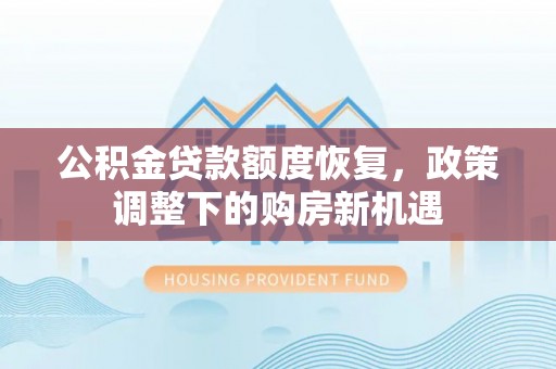 泸定公积金贷款额度恢复，政策调整下的购房新机遇
