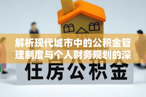 泸定解析现代城市中的公积金管理制度与个人财务规划的深度关联