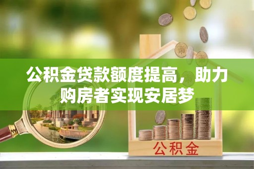 泸定公积金贷款额度提高，助力购房者实现安居梦