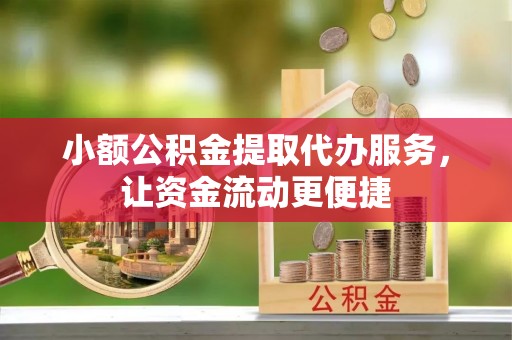 泸定小额公积金提取代办服务，让资金流动更便捷