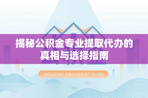 泸定揭秘公积金专业提取代办的真相与选择指南