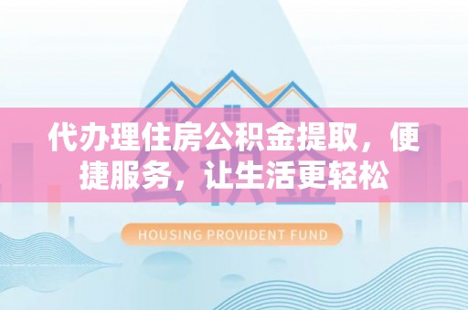 泸定代办理住房公积金提取，便捷服务，让生活更轻松