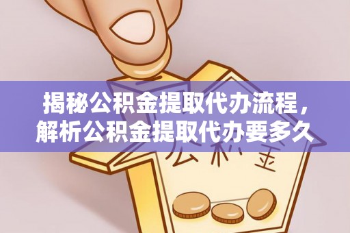 泸定揭秘公积金提取代办流程，解析公积金提取代办要多久的真相