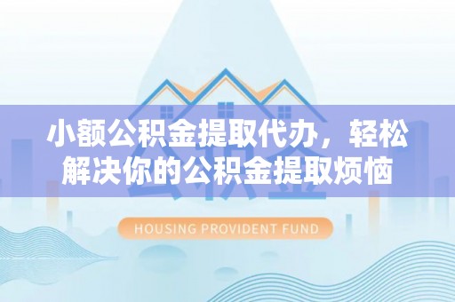 泸定小额公积金提取代办，轻松解决你的公积金提取烦恼