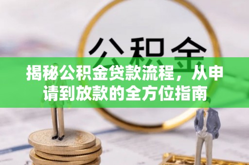 泸定揭秘公积金贷款流程，从申请到放款的全方位指南