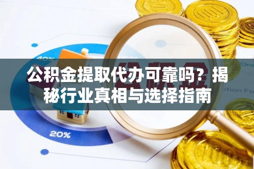 泸定公积金提取代办可靠吗？揭秘行业真相与选择指南