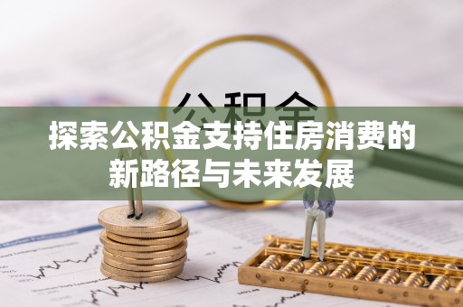 泸定探索公积金支持住房消费的新路径与未来发展