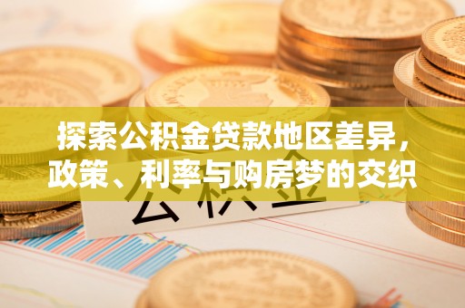 泸定探索公积金贷款地区差异，政策、利率与购房梦的交织