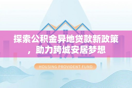 泸定探索公积金异地贷款新政策，助力跨城安居梦想