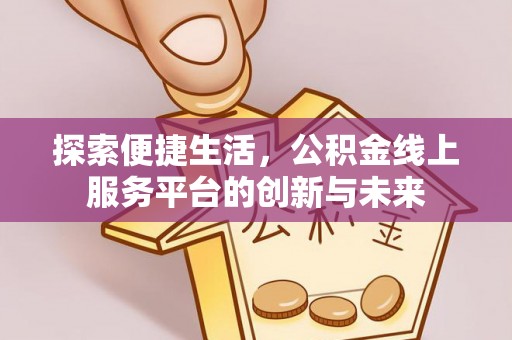泸定探索便捷生活，公积金线上服务平台的创新与未来