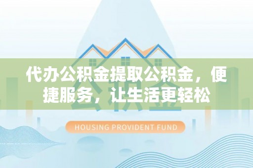 泸定代办公积金提取公积金，便捷服务，让生活更轻松