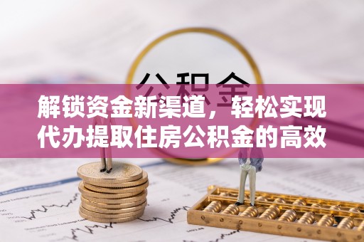 泸定解锁资金新渠道，轻松实现代办提取住房公积金的高效攻略
