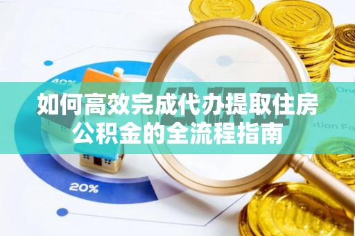 泸定如何高效完成代办提取住房公积金的全流程指南