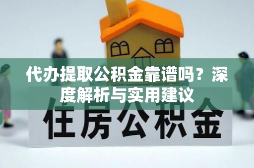 泸定代办提取公积金靠谱吗？深度解析与实用建议
