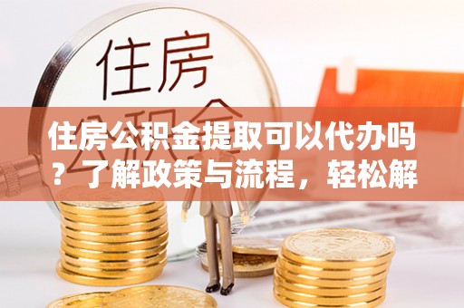 泸定住房公积金提取可以代办吗？了解政策与流程，轻松解决疑惑