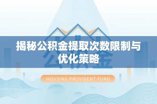 泸定揭秘公积金提取次数限制与优化策略