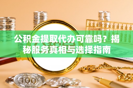 泸定公积金提取代办可靠吗？揭秘服务真相与选择指南