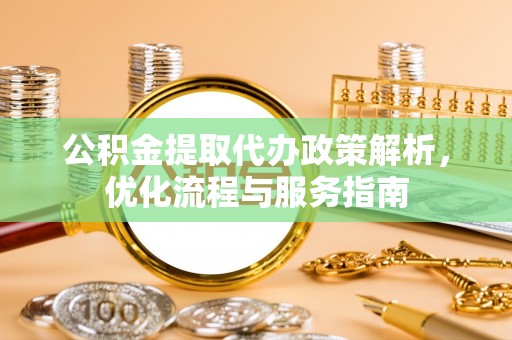 泸定公积金提取代办政策解析，优化流程与服务指南