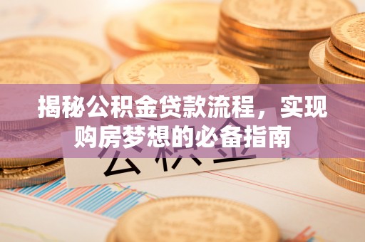 泸定揭秘公积金贷款流程，实现购房梦想的必备指南