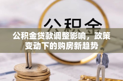 泸定公积金贷款调整影响，政策变动下的购房新趋势