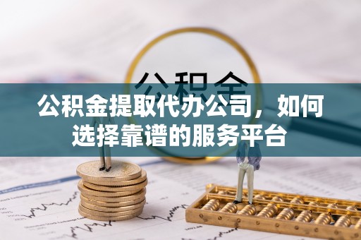 泸定公积金提取代办公司，如何选择靠谱的服务平台