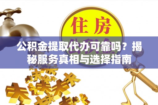 泸定公积金提取代办可靠吗？揭秘服务真相与选择指南