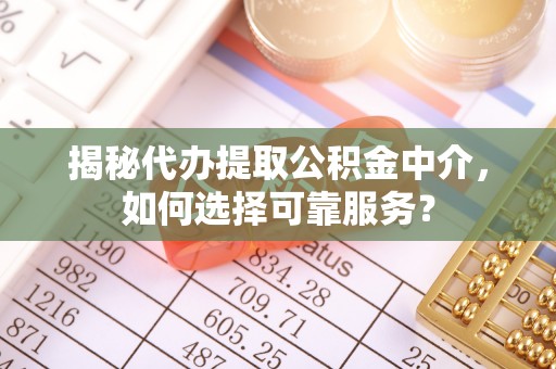 泸定揭秘代办提取公积金中介，如何选择可靠服务？