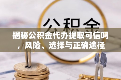 泸定揭秘公积金代办提取可信吗，风险、选择与正确途径