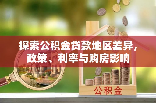 泸定探索公积金贷款地区差异，政策、利率与购房影响