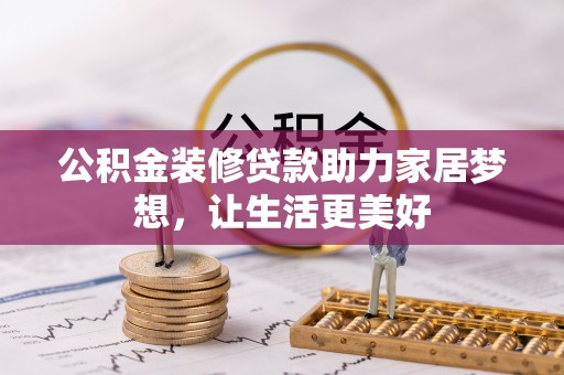 泸定公积金装修贷款助力家居梦想，让生活更美好