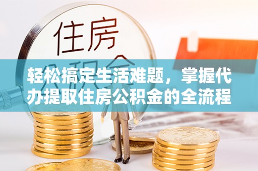 泸定轻松搞定生活难题，掌握代办提取住房公积金的全流程