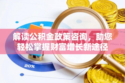 泸定解读公积金政策咨询，助您轻松掌握财富增长新途径