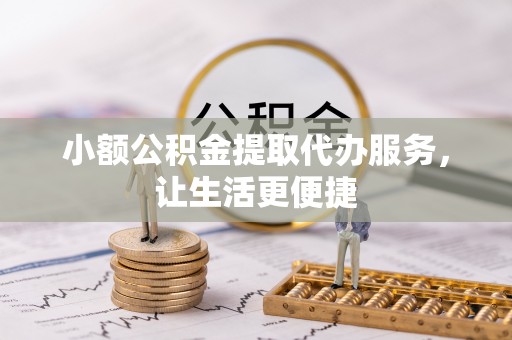 泸定小额公积金提取代办服务，让生活更便捷