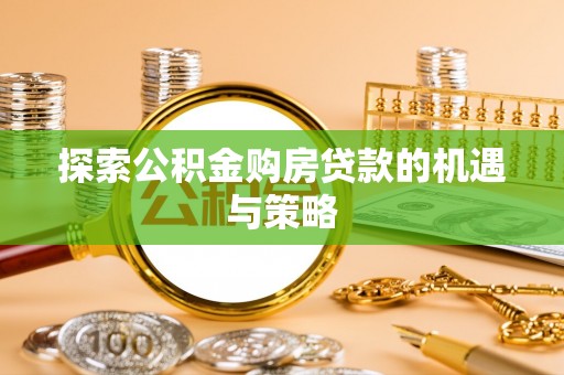 泸定探索公积金购房贷款的机遇与策略