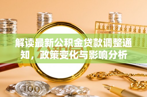 泸定解读最新公积金贷款调整通知，政策变化与影响分析