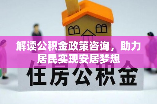 泸定解读公积金政策咨询，助力居民实现安居梦想
