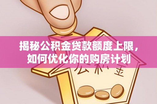 泸定揭秘公积金贷款额度上限，如何优化你的购房计划