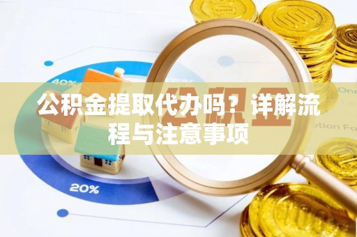 泸定公积金提取代办吗？详解流程与注意事项