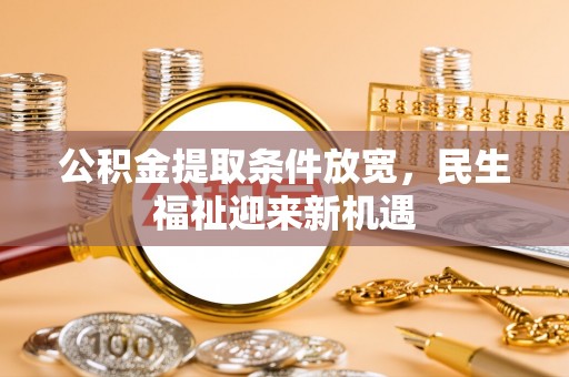 泸定公积金提取条件放宽，民生福祉迎来新机遇