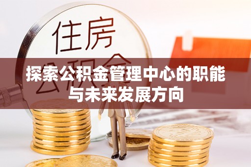 泸定探索公积金管理中心的职能与未来发展方向